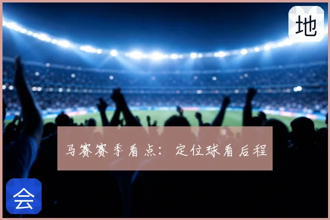 马赛赛季看点：定位球看后程