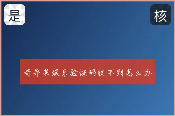 奇异果娱乐验证码收不到怎么办