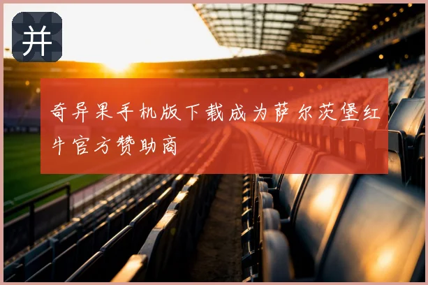 奇异果手机版下载成为萨尔茨堡红牛官方赞助商