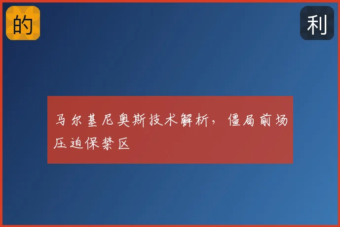 马尔基尼奥斯技术解析，僵局前场压迫保禁区